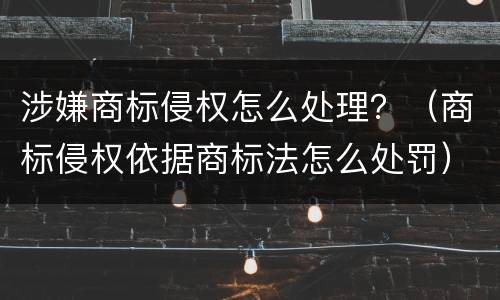 涉嫌商标侵权怎么处理？（商标侵权依据商标法怎么处罚）