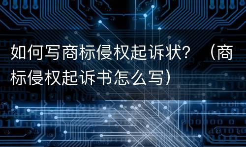 如何写商标侵权起诉状？（商标侵权起诉书怎么写）