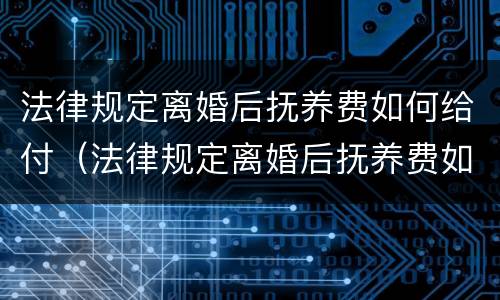 法律规定离婚后抚养费如何给付（法律规定离婚后抚养费如何给付标准）