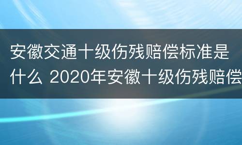 安徽交通十级伤残赔偿标准是什么 2020年安徽十级伤残赔偿标准
