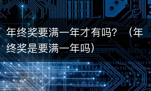 年终奖要满一年才有吗？（年终奖是要满一年吗）