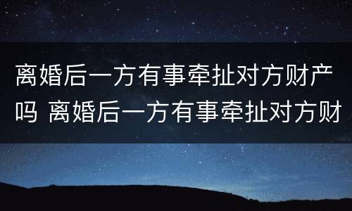离婚后一方有事牵扯对方财产吗 离婚后一方有事牵扯对方财产吗