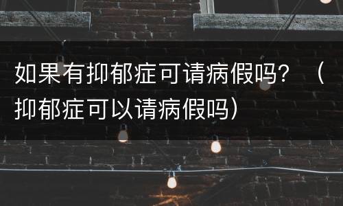 如果有抑郁症可请病假吗？（抑郁症可以请病假吗）
