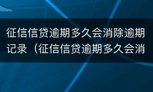 征信信贷逾期多久会消除逾期记录（征信信贷逾期多久会消除逾期记录呢）