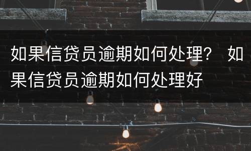 如果信贷员逾期如何处理？ 如果信贷员逾期如何处理好