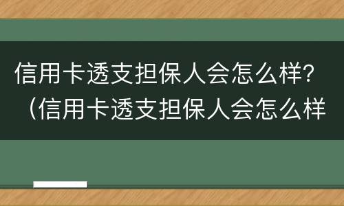 信用卡透支担保人会怎么样？（信用卡透支担保人会怎么样）