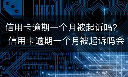 信用卡逾期一个月被起诉吗？ 信用卡逾期一个月被起诉吗会坐牢吗