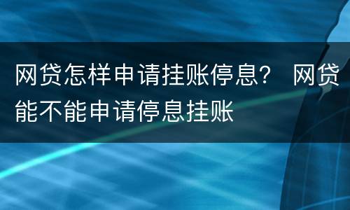 网贷怎样申请挂账停息？ 网贷能不能申请停息挂账