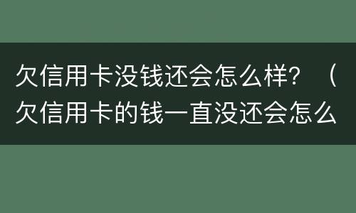 欠信用卡没钱还会怎么样？（欠信用卡的钱一直没还会怎么样）