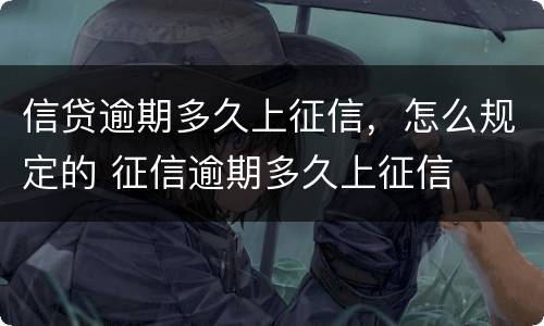 信贷逾期多久上征信，怎么规定的 征信逾期多久上征信