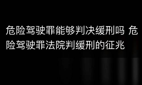 危险驾驶罪能够判决缓刑吗 危险驾驶罪法院判缓刑的征兆