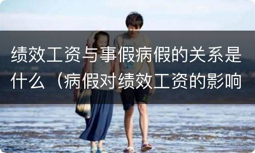 绩效工资与事假病假的关系是什么（病假对绩效工资的影响）