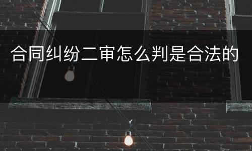 合同纠纷二审怎么判是合法的