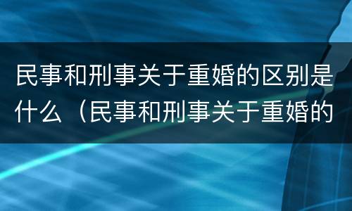 民事和刑事关于重婚的区别是什么（民事和刑事关于重婚的区别是什么意思）