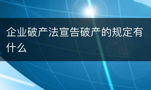 企业破产法宣告破产的规定有什么