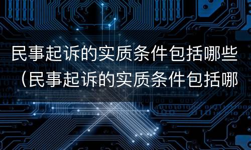 民事起诉的实质条件包括哪些（民事起诉的实质条件包括哪些内容）
