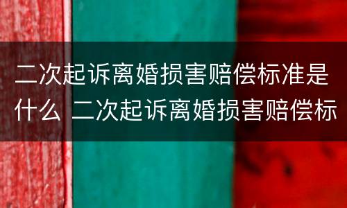 二次起诉离婚损害赔偿标准是什么 二次起诉离婚损害赔偿标准是什么样的
