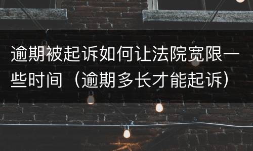 逾期被起诉如何让法院宽限一些时间（逾期多长才能起诉）