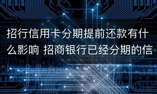 招行信用卡分期提前还款有什么影响 招商银行已经分期的信用卡能提前还款