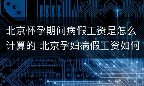 北京怀孕期间病假工资是怎么计算的 北京孕妇病假工资如何计算