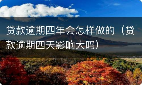 贷款逾期四年会怎样做的（贷款逾期四天影响大吗）
