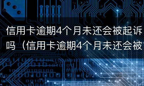 信用卡逾期4个月未还会被起诉吗（信用卡逾期4个月未还会被起诉吗知乎）