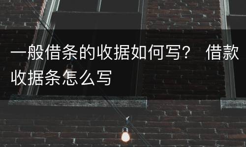 一般借条的收据如何写？ 借款收据条怎么写