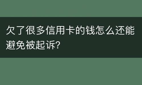 欠了很多信用卡的钱怎么还能避免被起诉？