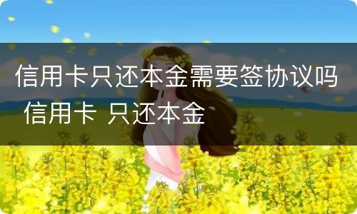 信用卡只还本金需要签协议吗 信用卡 只还本金