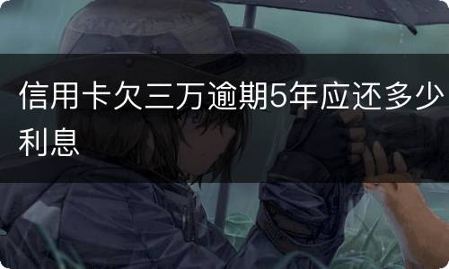 信用卡欠三万逾期5年应还多少利息