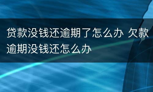 贷款没钱还逾期了怎么办 欠款逾期没钱还怎么办