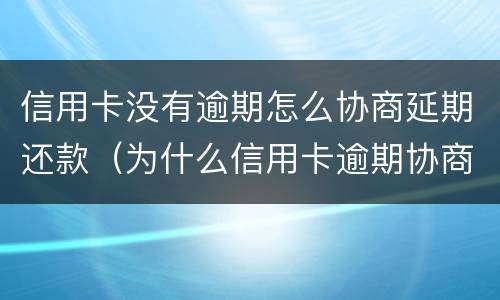 信用卡没有逾期怎么协商延期还款（为什么信用卡逾期协商不了）