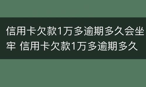 信用卡欠款1万多逾期多久会坐牢 信用卡欠款1万多逾期多久会坐牢呢