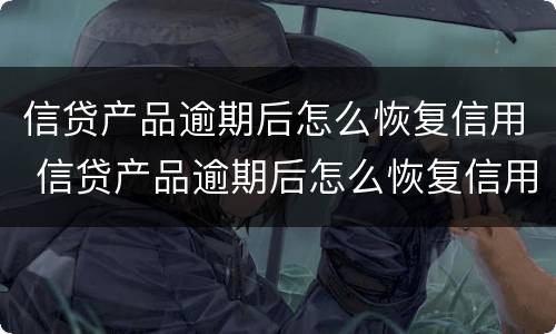 信贷产品逾期后怎么恢复信用 信贷产品逾期后怎么恢复信用额度
