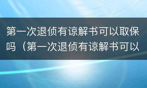 第一次退侦有谅解书可以取保吗（第一次退侦有谅解书可以取保吗多久）