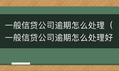 一般信贷公司逾期怎么处理（一般信贷公司逾期怎么处理好）