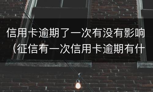 信用卡逾期了一次有没有影响（征信有一次信用卡逾期有什么影响）