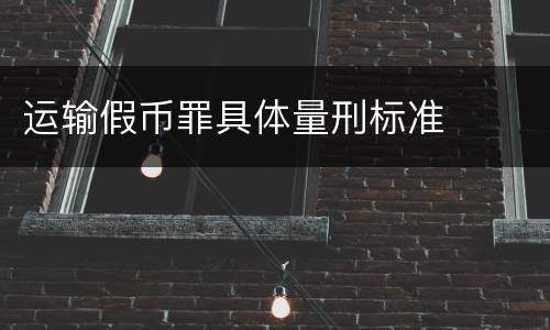 运输假币罪具体量刑标准