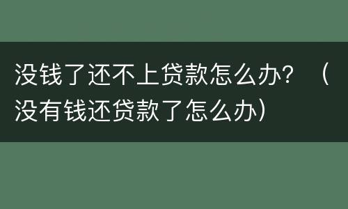 没钱了还不上贷款怎么办？（没有钱还贷款了怎么办）