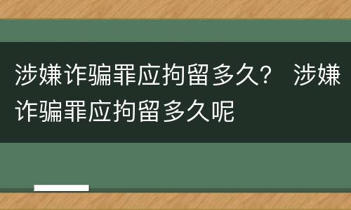 涉嫌诈骗罪应拘留多久？ 涉嫌诈骗罪应拘留多久呢
