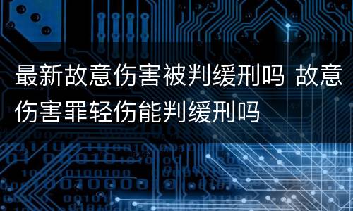 最新故意伤害被判缓刑吗 故意伤害罪轻伤能判缓刑吗