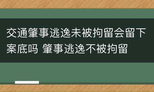 交通肇事逃逸未被拘留会留下案底吗 肇事逃逸不被拘留