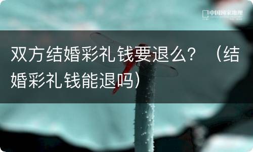 双方结婚彩礼钱要退么？（结婚彩礼钱能退吗）