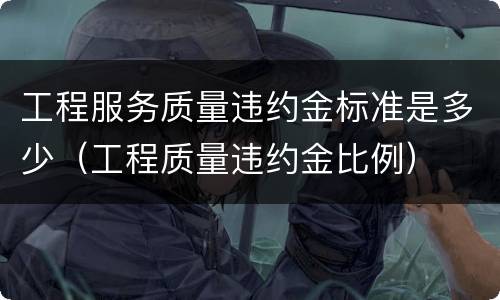工程服务质量违约金标准是多少（工程质量违约金比例）