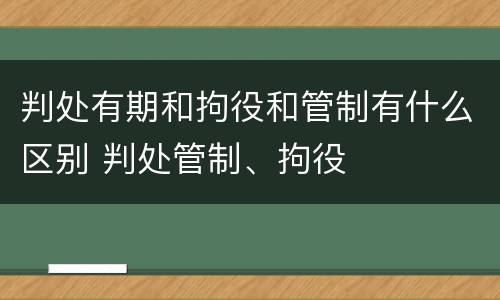 判处有期和拘役和管制有什么区别 判处管制、拘役