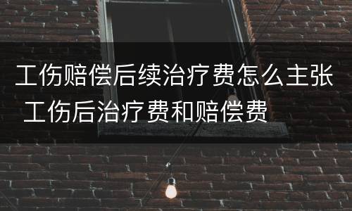 工伤赔偿后续治疗费怎么主张 工伤后治疗费和赔偿费