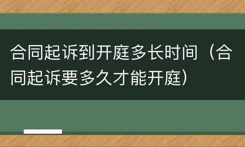 合同起诉到开庭多长时间（合同起诉要多久才能开庭）
