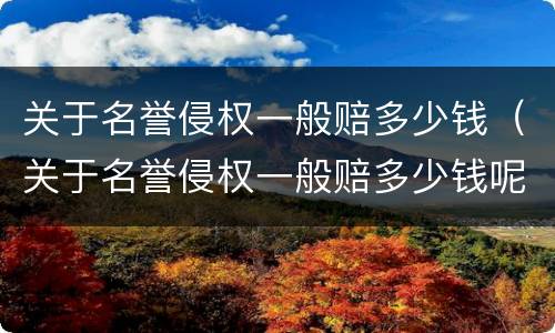 关于名誉侵权一般赔多少钱（关于名誉侵权一般赔多少钱呢）