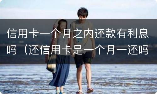 信用卡一个月之内还款有利息吗（还信用卡是一个月一还吗?）
