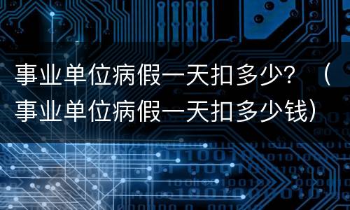 事业单位病假一天扣多少？（事业单位病假一天扣多少钱）